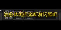 治愈休闲抓宠新游闪耀吧噜咪来袭首测将于26日上线